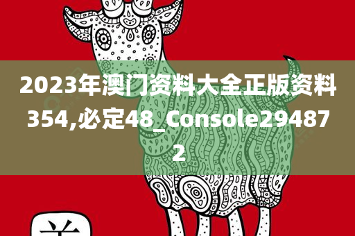 2023年澳门资料大全正版资料354,必定48_Console294872