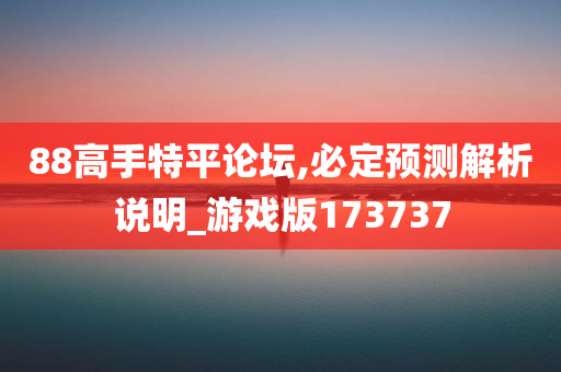 88高手特平论坛,必定预测解析说明_游戏版173737