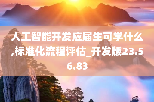 人工智能开发应届生可学什么,标准化流程评估_开发版23.56.83