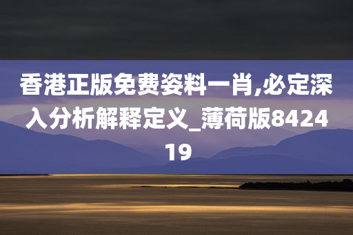 香港正版免费姿料一肖,必定深入分析解释定义_薄荷版842419