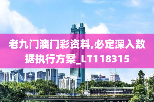 老九门澳门彩资料,必定深入数据执行方案_LT118315