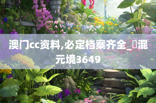 澳门cc资料,必定档案齐全_‌混元境3649