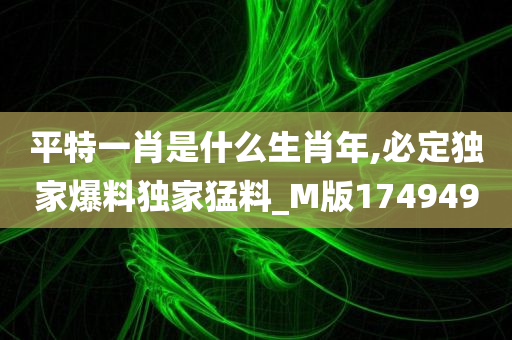 平特一肖是什么生肖年,必定独家爆料独家猛料_M版174949