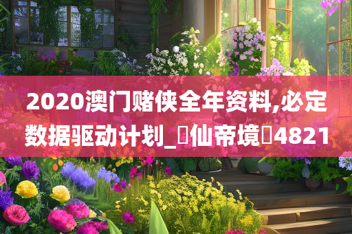 2020澳门赌侠全年资料,必定数据驱动计划_‌仙帝境‌4821