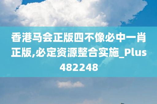 香港马会正版四不像必中一肖正版,必定资源整合实施_Plus482248