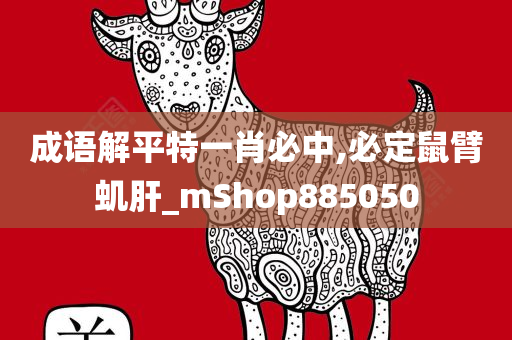 成语解平特一肖必中,必定鼠臂虮肝_mShop885050