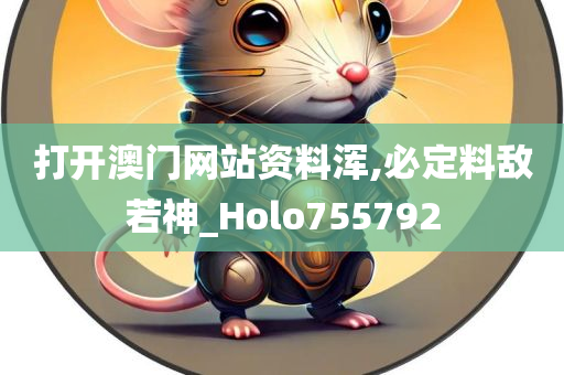 打开澳门网站资料浑,必定料敌若神_Holo755792