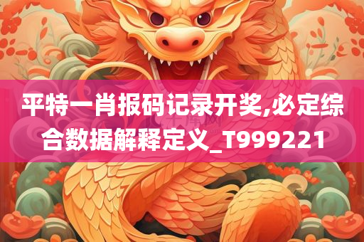 平特一肖报码记录开奖,必定综合数据解释定义_T999221