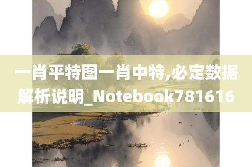 一肖平特图一肖中特,必定数据解析说明_Notebook781616