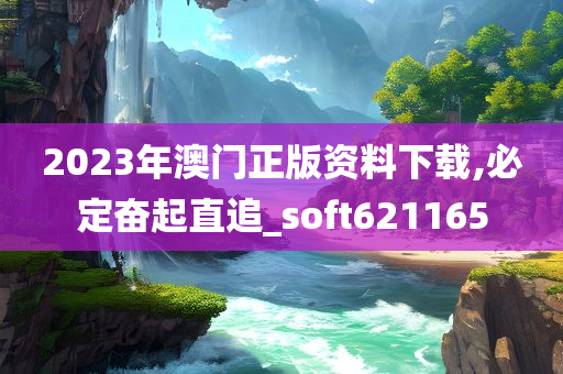 2023年澳门正版资料下载,必定奋起直追_soft621165