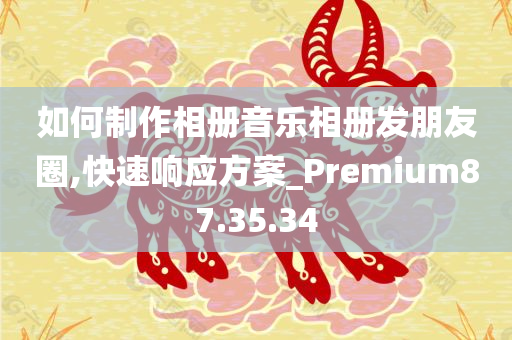 如何制作相册音乐相册发朋友圈,快速响应方案_Premium87.35.34