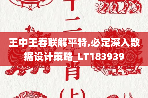 王中王春联解平特,必定深入数据设计策略_LT183939