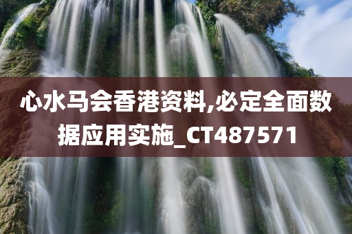 心水马会香港资料,必定全面数据应用实施_CT487571