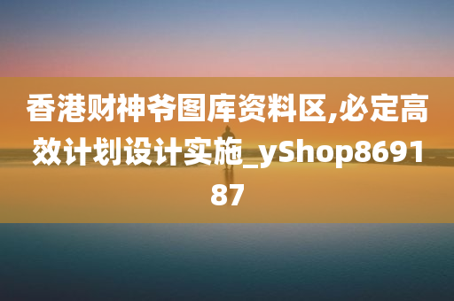 香港财神爷图库资料区,必定高效计划设计实施_yShop869187