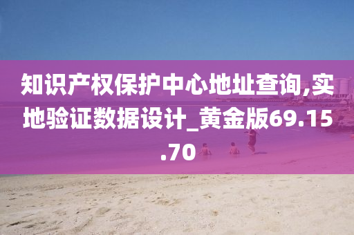 知识产权保护中心地址查询,实地验证数据设计_黄金版69.15.70