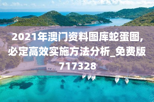 2021年澳门资料图库蛇蛋图,必定高效实施方法分析_免费版717328