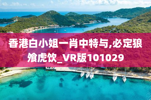 香港白小姐一肖中特与,必定狼飧虎饮_VR版101029