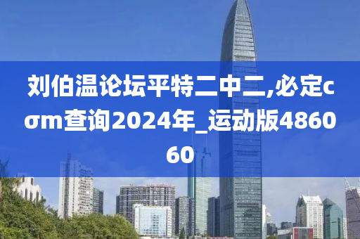 刘伯温论坛平特二中二,必定cσm查询2024年_运动版486060