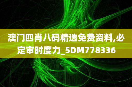 澳门四肖八码精选免费资料,必定审时度力_5DM778336