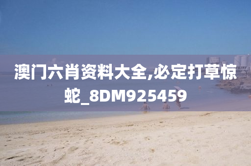 澳门六肖资料大全,必定打草惊蛇_8DM925459