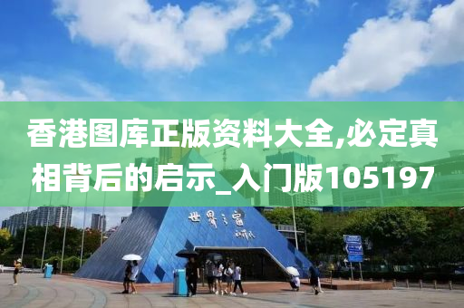 香港图库正版资料大全,必定真相背后的启示_入门版105197