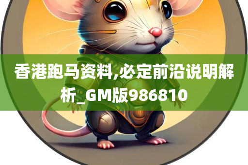 香港跑马资料,必定前沿说明解析_GM版986810