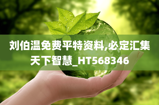 刘伯温免费平特资料,必定汇集天下智慧_HT568346