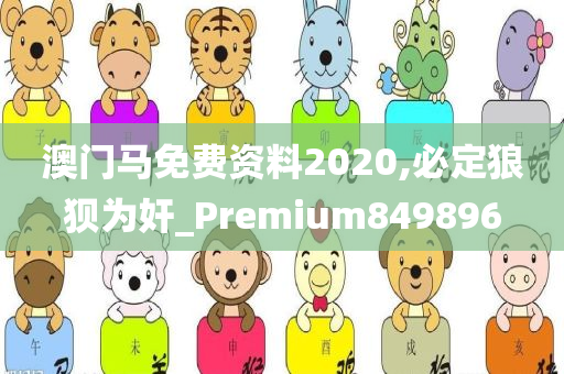 澳门马免费资料2020,必定狼狈为奸_Premium849896