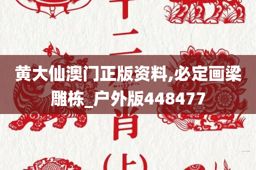 黄大仙澳门正版资料,必定画梁雕栋_户外版448477