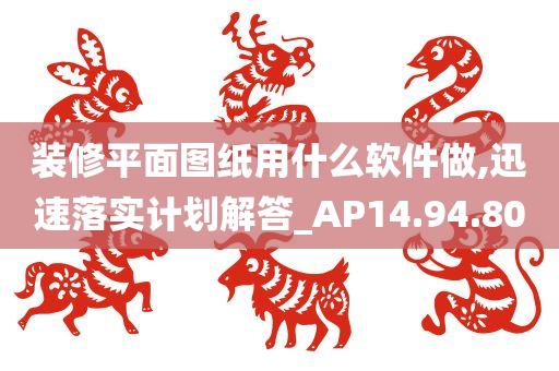 装修平面图纸用什么软件做,迅速落实计划解答_AP14.94.80