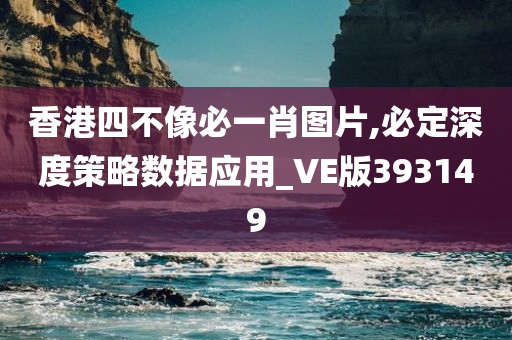 香港四不像必一肖图片,必定深度策略数据应用_VE版393149