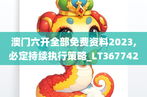 澳门六开全部免费资料2023,必定持续执行策略_LT367742