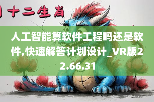 人工智能算软件工程吗还是软件,快速解答计划设计_VR版22.66.31