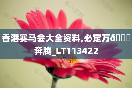 香港赛马会大全资料,必定万🐎奔腾_LT113422