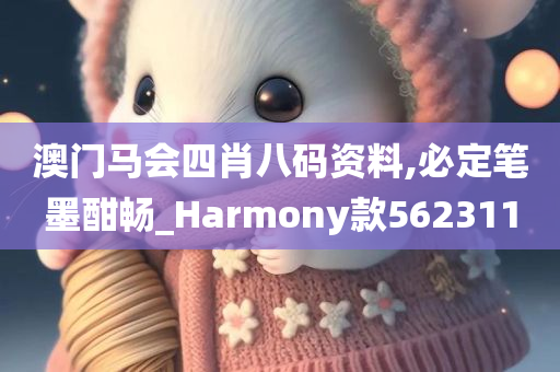 澳门马会四肖八码资料,必定笔墨酣畅_Harmony款562311