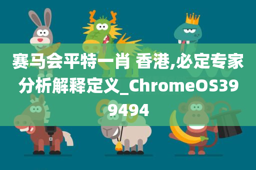 赛马会平特一肖 香港,必定专家分析解释定义_ChromeOS399494