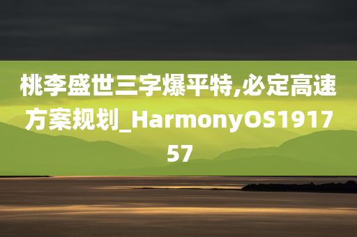 桃李盛世三字爆平特,必定高速方案规划_HarmonyOS191757