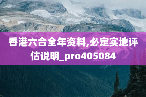 香港六合全年资料,必定实地评估说明_pro405084