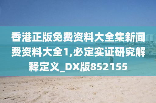 香港正版免费资料大全集新闻费资料大全1,必定实证研究解释定义_DX版852155