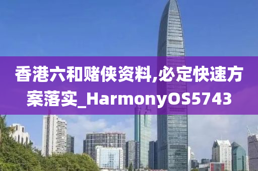 香港六和赌侠资料,必定快速方案落实_HarmonyOS5743