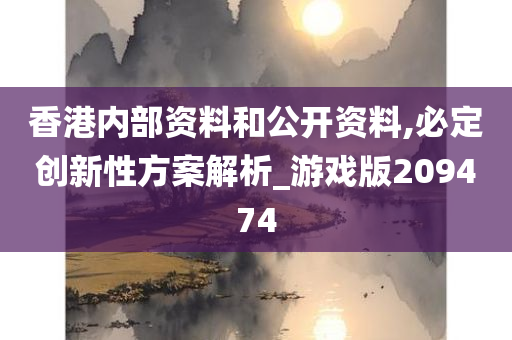 香港内部资料和公开资料,必定创新性方案解析_游戏版209474