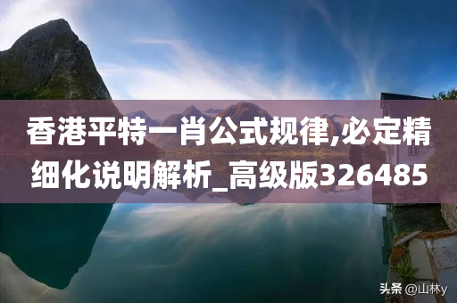 香港平特一肖公式规律,必定精细化说明解析_高级版326485