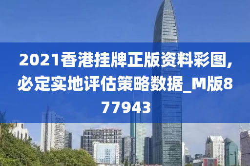 2021香港挂牌正版资料彩图,必定实地评估策略数据_M版877943