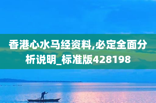 香港心水马经资料,必定全面分析说明_标准版428198