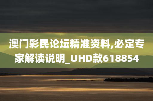 澳门彩民论坛精准资料,必定专家解读说明_UHD款618854