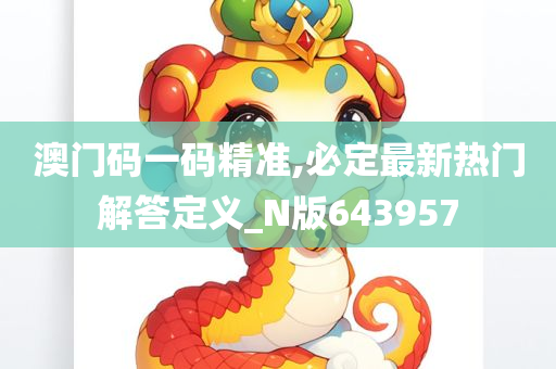 澳门码一码精准,必定最新热门解答定义_N版643957