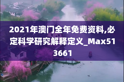 2021年澳门全年免费资料,必定科学研究解释定义_Max513661