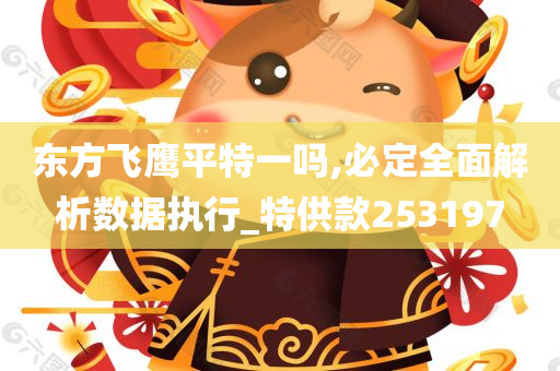 东方飞鹰平特一吗,必定全面解析数据执行_特供款253197