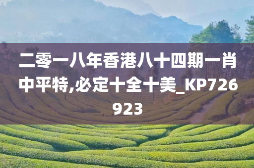 二零一八年香港八十四期一肖中平特,必定十全十美_KP726923