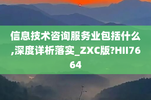 信息技术咨询服务业包括什么,深度详析落实_ZXC版?HII7664